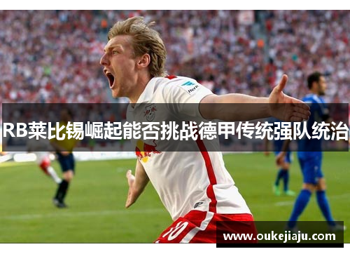 RB莱比锡崛起能否挑战德甲传统强队统治