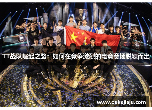 TT战队崛起之路：如何在竞争激烈的电竞赛场脱颖而出